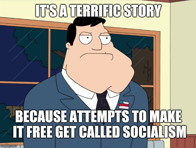 Stan Smith  | IT'S A TERRIFIC STORY BECAUSE ATTEMPTS TO MAKE IT FREE GET CALLED SOCIALISM | image tagged in stan smith | made w/ Imgflip meme maker
