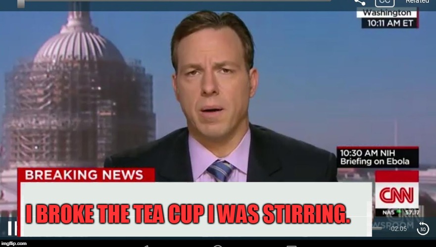 cnn breaking news template | I BROKE THE TEA CUP I WAS STIRRING. | image tagged in cnn breaking news template | made w/ Imgflip meme maker