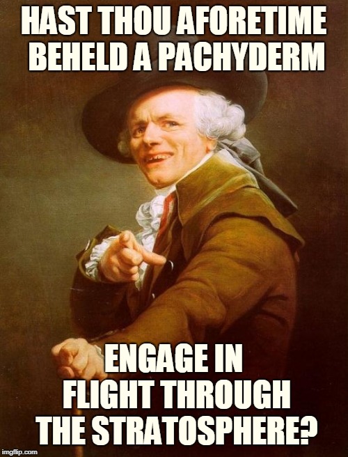 Joseph Ducreux Meme | HAST THOU AFORETIME BEHELD A PACHYDERM ENGAGE IN FLIGHT THROUGH THE STRATOSPHERE? | image tagged in memes,joseph ducreux | made w/ Imgflip meme maker