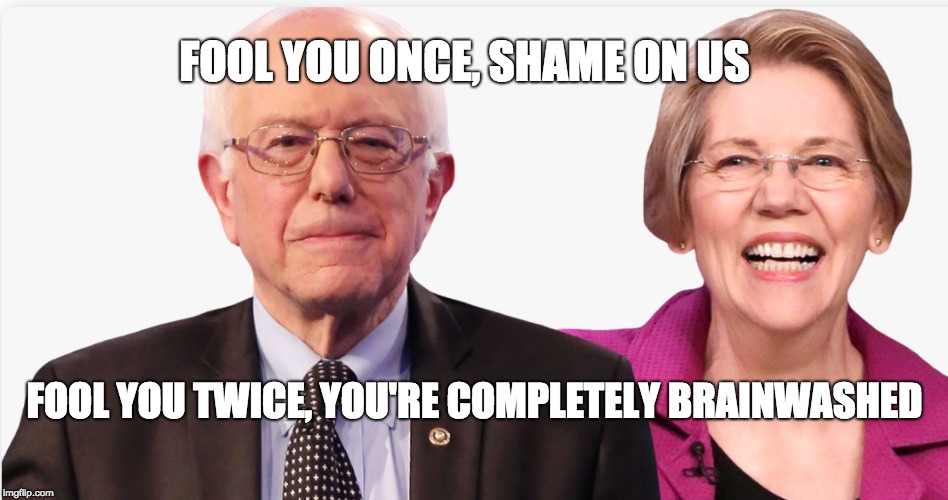 Clarity for Leftist Haters | FOOL YOU ONCE, SHAME ON US; FOOL YOU TWICE, YOU'RE COMPLETELY BRAINWASHED | image tagged in bernie sanders,warren 2020,sanders 2020,trump 2020,infowars | made w/ Imgflip meme maker