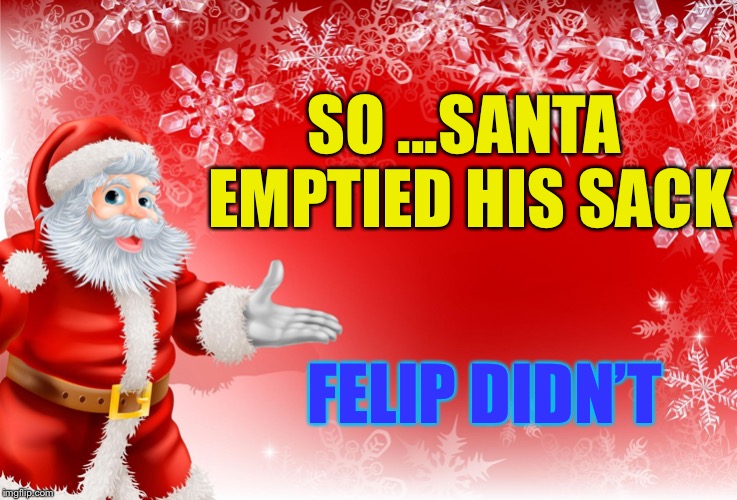 Christmas Santa blank  | SO ...SANTA EMPTIED HIS SACK FELIP DIDN’T | image tagged in christmas santa blank | made w/ Imgflip meme maker