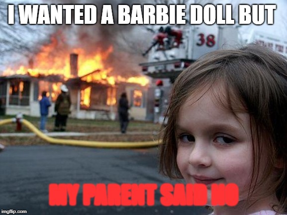 Disaster Girl Meme | I WANTED A BARBIE DOLL BUT; MY PARENT SAID NO | image tagged in memes,disaster girl | made w/ Imgflip meme maker
