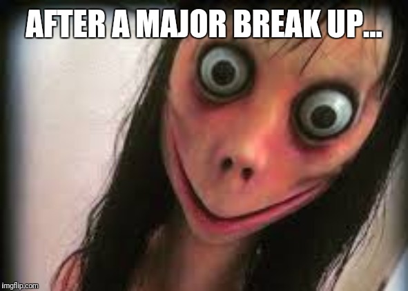 The after birth of a break up. | AFTER A MAJOR BREAK UP... | image tagged in x all the y | made w/ Imgflip meme maker