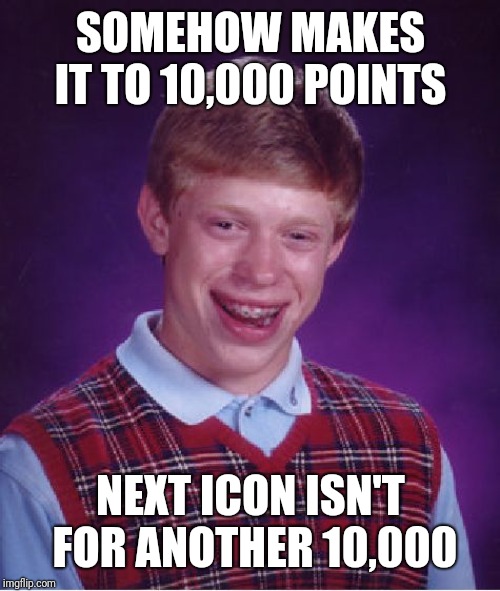 Bad Luck Brian Meme | SOMEHOW MAKES IT TO 10,000 POINTS NEXT ICON ISN'T FOR ANOTHER 10,000 | image tagged in memes,bad luck brian | made w/ Imgflip meme maker