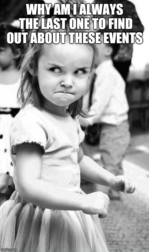 Angry Toddler Meme | WHY AM I ALWAYS THE LAST ONE TO FIND OUT ABOUT THESE EVENTS | image tagged in memes,angry toddler | made w/ Imgflip meme maker