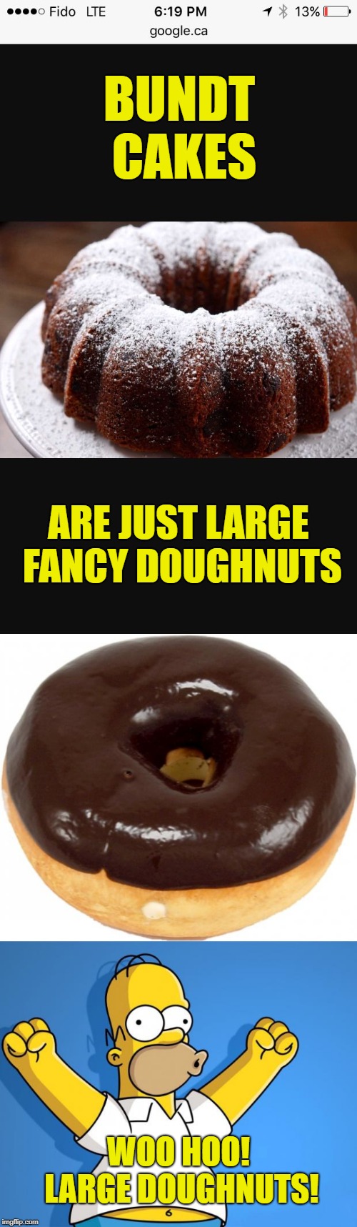 A doughnut by any other name, is just as sweet! | BUNDT CAKES; ARE JUST LARGE FANCY DOUGHNUTS; WOO HOO! LARGE DOUGHNUTS! | image tagged in woohoo homer simpson,chocolate doughnut,bundt cake,memes,mmm,yummy | made w/ Imgflip meme maker