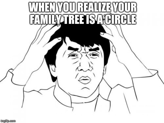 Jackie Chan WTF | WHEN YOU REALIZE YOUR FAMILY TREE IS A CIRCLE | image tagged in memes,jackie chan wtf | made w/ Imgflip meme maker