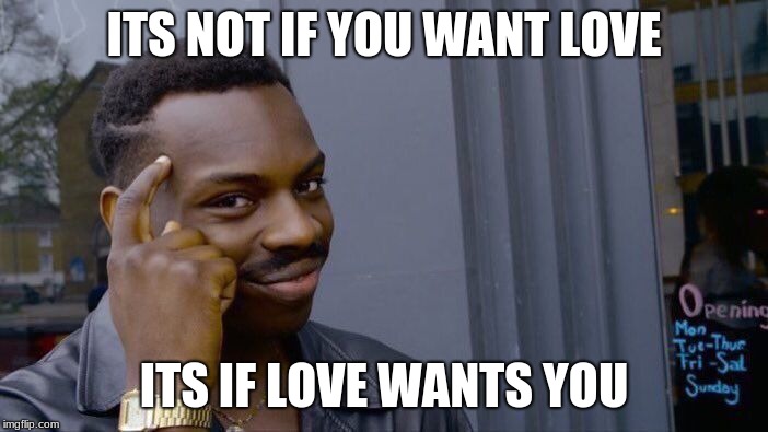 Roll Safe Think About It | ITS NOT IF YOU WANT LOVE; ITS IF LOVE WANTS YOU | image tagged in memes,roll safe think about it | made w/ Imgflip meme maker