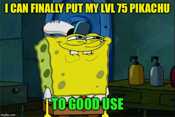 Don't You Squidward Meme | I CAN FINALLY PUT MY LVL 75 PIKACHU TO GOOD USE | image tagged in memes,dont you squidward | made w/ Imgflip meme maker