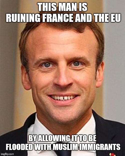 Emmanuel Macron | THIS MAN IS RUINING FRANCE AND THE EU; BY ALLOWING IT TO BE FLOODED WITH MUSLIM IMMIGRANTS | image tagged in emmanuel macron,france,european union,muslims,immigrants,french | made w/ Imgflip meme maker