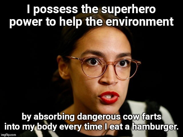 Super power super genius  | I possess the superhero power to help the environment; by absorbing dangerous cow farts into my body every time I eat a hamburger. | image tagged in alexandria ocasional-cortex,hamburgers,peta,political humor | made w/ Imgflip meme maker