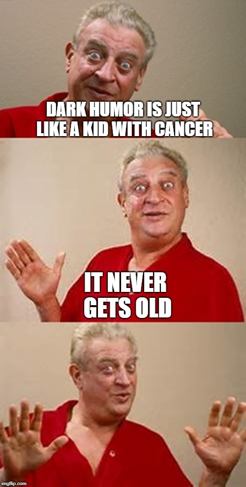 thank god for the ferrari | DARK HUMOR IS JUST LIKE A KID WITH CANCER; IT NEVER GETS OLD | image tagged in bad pun dangerfield | made w/ Imgflip meme maker