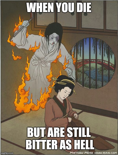 WHEN YOU DIE; BUT ARE STILL BITTER AS HELL | image tagged in yokai,the bitterness is strong with this one | made w/ Imgflip meme maker