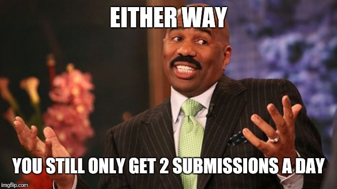 Steve Harvey Meme | EITHER WAY YOU STILL ONLY GET 2 SUBMISSIONS A DAY | image tagged in memes,steve harvey | made w/ Imgflip meme maker