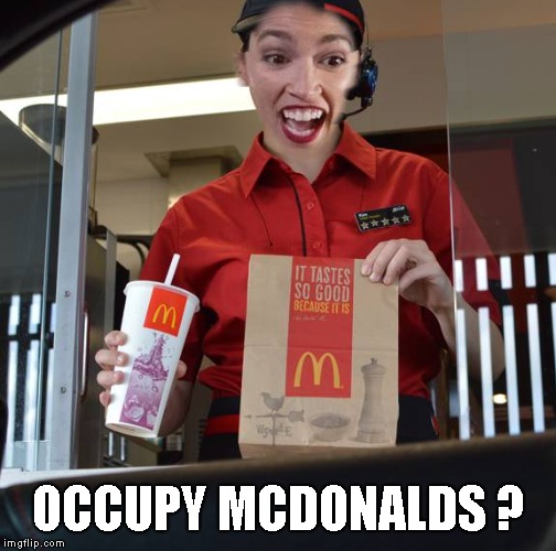 Alexandria Ocasio-Cortez Working At McDonalds | OCCUPY MCDONALDS ? | image tagged in alexandria ocasio-cortez working at mcdonalds | made w/ Imgflip meme maker