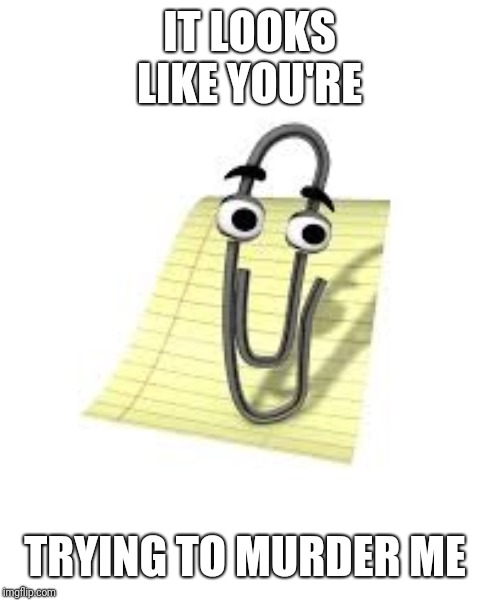 Clippy | IT LOOKS LIKE YOU'RE; TRYING TO MURDER ME | image tagged in clippy | made w/ Imgflip meme maker