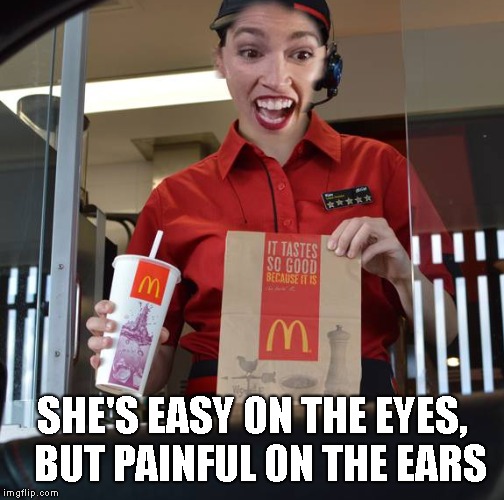 Alexandria Ocasio-Cortez Working At McDonalds | SHE'S EASY ON THE EYES,  BUT PAINFUL ON THE EARS | image tagged in alexandria ocasio-cortez working at mcdonalds | made w/ Imgflip meme maker