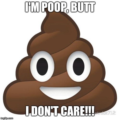poop | I'M POOP, BUTT; I DON'T CARE!!! | image tagged in poop | made w/ Imgflip meme maker