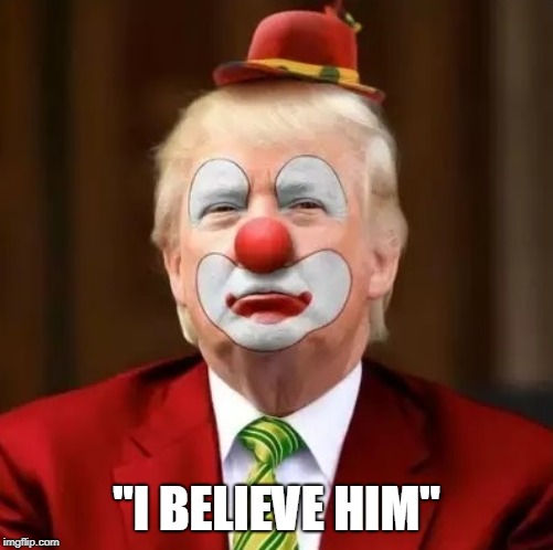 Donald Trump Clown | "I BELIEVE HIM" | image tagged in donald trump clown | made w/ Imgflip meme maker