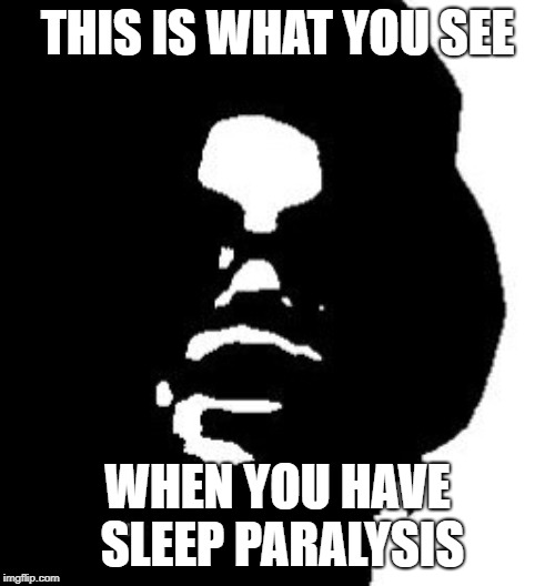whut | THIS IS WHAT YOU SEE; WHEN YOU HAVE SLEEP PARALYSIS | image tagged in sleepparalysis | made w/ Imgflip meme maker