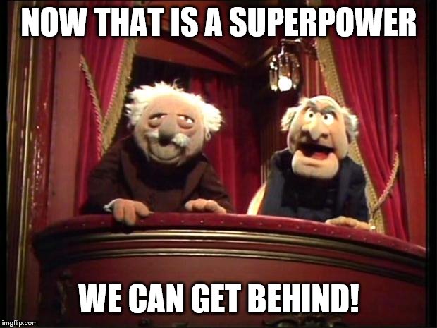 Statler and Waldorf | NOW THAT IS A SUPERPOWER WE CAN GET BEHIND! | image tagged in statler and waldorf | made w/ Imgflip meme maker