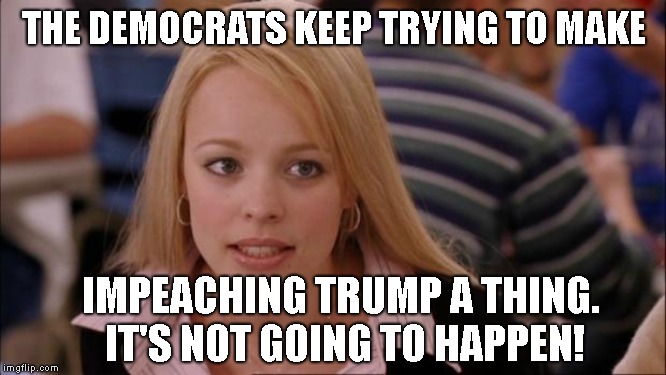 The Popularity Of The President, the fact that the Senate is Republican and the Supreme court are all defenses !  | THE DEMOCRATS KEEP TRYING TO MAKE; IMPEACHING TRUMP A THING. IT'S NOT GOING TO HAPPEN! | image tagged in memes,its not going to happen,donald trump,impeachment,democrats are persistent little bugs | made w/ Imgflip meme maker