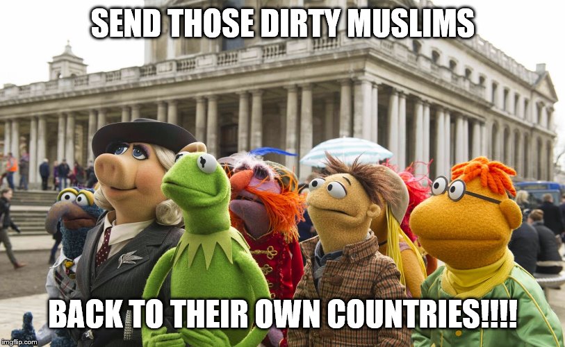 SEND THOSE DIRTY MUSLIMS BACK TO THEIR OWN COUNTRIES!!!! | made w/ Imgflip meme maker
