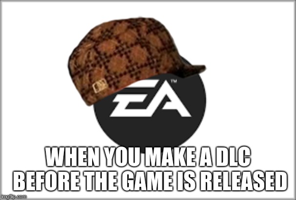 E.A  | WHEN YOU MAKE A DLC BEFORE THE GAME IS RELEASED | image tagged in memes | made w/ Imgflip meme maker