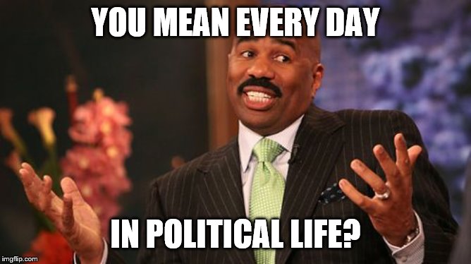 YOU MEAN EVERY DAY IN POLITICAL LIFE? | image tagged in memes,steve harvey | made w/ Imgflip meme maker