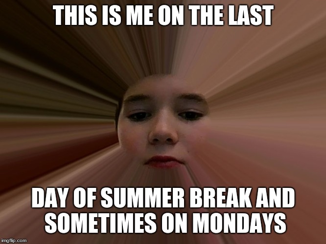 Mondays | THIS IS ME ON THE LAST; DAY OF SUMMER BREAK
AND SOMETIMES ON MONDAYS | image tagged in monday mornings | made w/ Imgflip meme maker