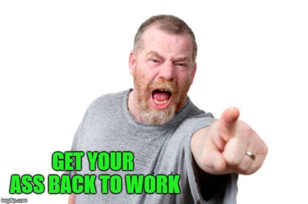 GET YOUR ASS BACK TO WORK | made w/ Imgflip meme maker