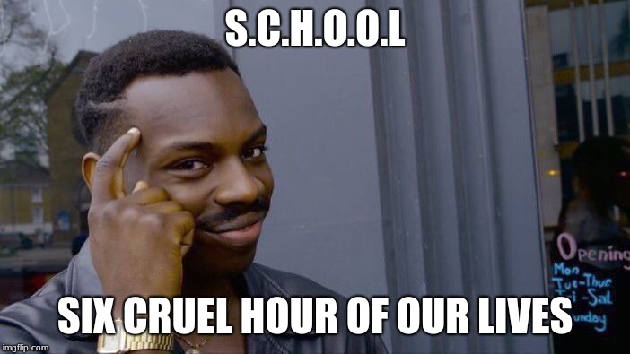Roll Safe Think About It Meme | S.C.H.O.O.L; SIX CRUEL HOUR OF OUR LIVES | image tagged in memes,roll safe think about it | made w/ Imgflip meme maker
