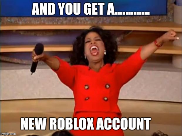 Oprah You Get A | AND YOU GET A............. NEW ROBLOX ACCOUNT | image tagged in memes,oprah you get a | made w/ Imgflip meme maker