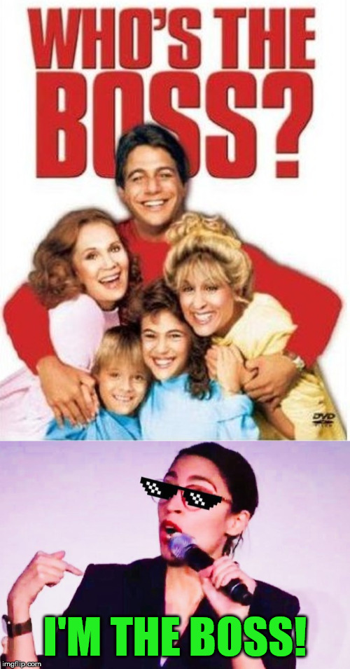 Now we know | I'M THE BOSS! | image tagged in who's the boss,memes,boss,alexandria ocasio-cortez,1980s,now | made w/ Imgflip meme maker