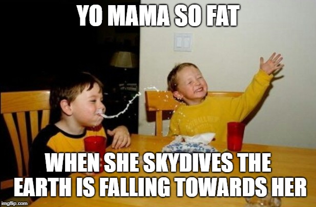 Yo Mamas So Fat Meme | YO MAMA SO FAT; WHEN SHE SKYDIVES THE EARTH IS FALLING TOWARDS HER | image tagged in memes,yo mamas so fat | made w/ Imgflip meme maker