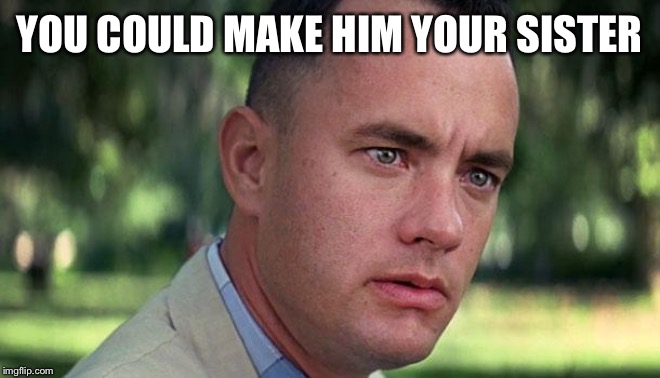 gump | YOU COULD MAKE HIM YOUR SISTER | image tagged in gump | made w/ Imgflip meme maker