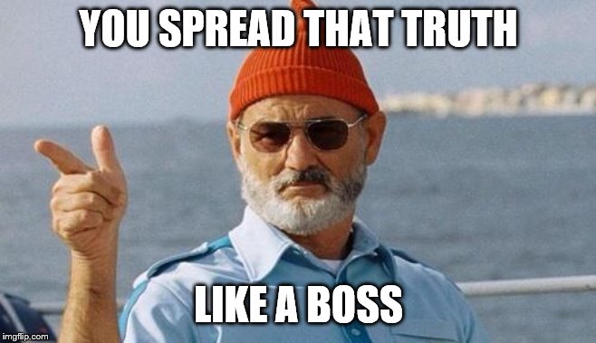 Bill Murray wishes you a happy birthday | YOU SPREAD THAT TRUTH LIKE A BOSS | image tagged in bill murray wishes you a happy birthday | made w/ Imgflip meme maker