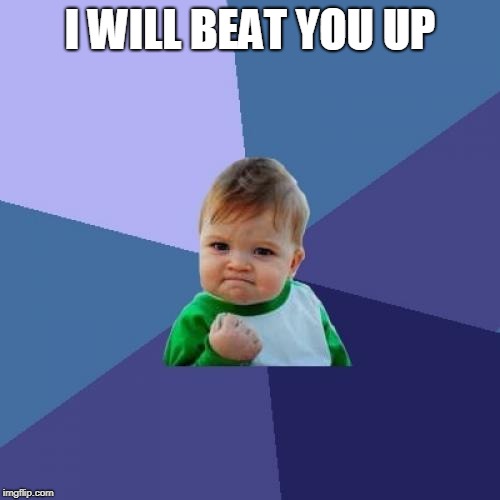 Success Kid Meme | I WILL BEAT YOU UP | image tagged in memes,success kid | made w/ Imgflip meme maker
