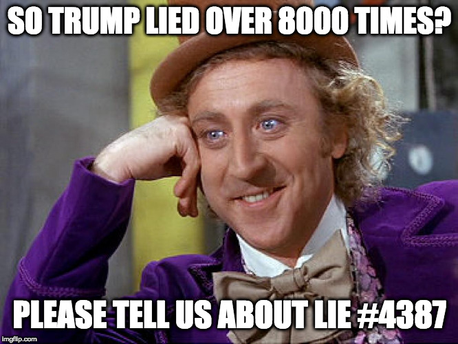 Big Willy Wonka Tell Me Again | SO TRUMP LIED OVER 8000 TIMES? PLEASE TELL US ABOUT LIE #4387 | image tagged in big willy wonka tell me again | made w/ Imgflip meme maker