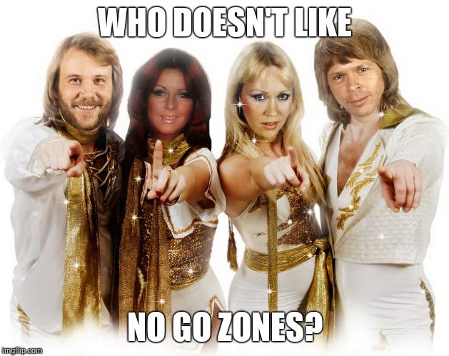 Abba thank you wishes | WHO DOESN'T LIKE NO GO ZONES? | image tagged in abba thank you wishes | made w/ Imgflip meme maker