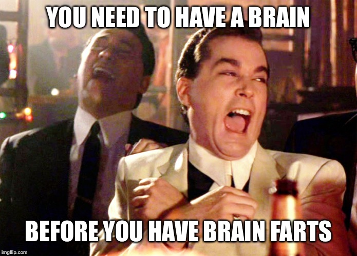 Good Fellas Hilarious Meme | YOU NEED TO HAVE A BRAIN BEFORE YOU HAVE BRAIN FARTS | image tagged in memes,good fellas hilarious | made w/ Imgflip meme maker