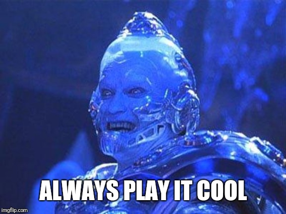 Mr Freeze | ALWAYS PLAY IT COOL | image tagged in mr freeze | made w/ Imgflip meme maker
