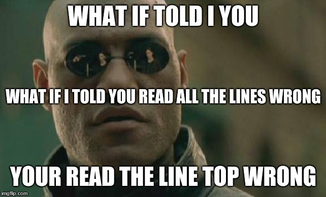 Matrix Morpheus Meme | WHAT IF TOLD I YOU; WHAT IF I TOLD YOU READ ALL THE LINES WRONG; YOUR READ THE LINE TOP WRONG | image tagged in memes,matrix morpheus | made w/ Imgflip meme maker