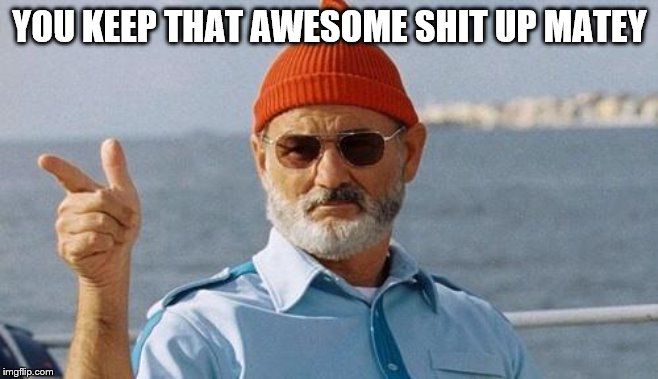 Bill Murray wishes you a happy birthday | YOU KEEP THAT AWESOME SHIT UP MATEY | image tagged in bill murray wishes you a happy birthday | made w/ Imgflip meme maker