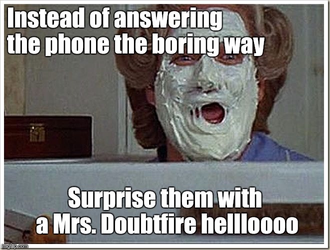 Mrs Doubtfire | Instead of answering the phone the boring way; Surprise them with a Mrs. Doubtfire hellloooo | image tagged in mrs doubtfire,memes | made w/ Imgflip meme maker