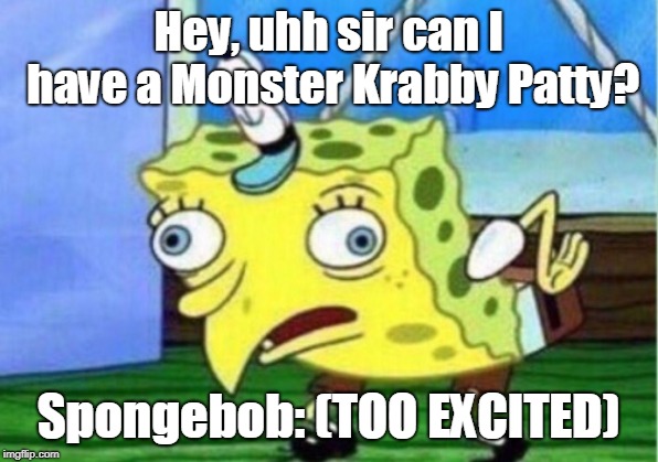 @DOWNSYKID2008
 | Hey, uhh sir can I have a Monster Krabby Patty? Spongebob: (TOO EXCITED) | image tagged in memes,mocking spongebob | made w/ Imgflip meme maker