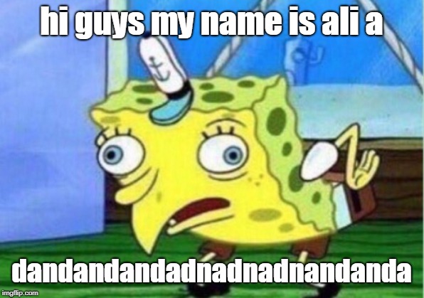 Mocking Spongebob | hi guys my name is ali a; dandandandadnadnadnandanda | image tagged in memes,mocking spongebob | made w/ Imgflip meme maker