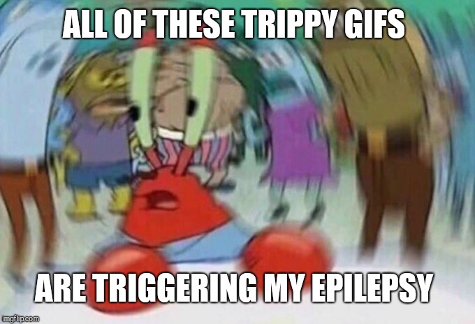 Mr Crabs | ALL OF THESE TRIPPY GIFS ARE TRIGGERING MY EPILEPSY | image tagged in mr crabs | made w/ Imgflip meme maker