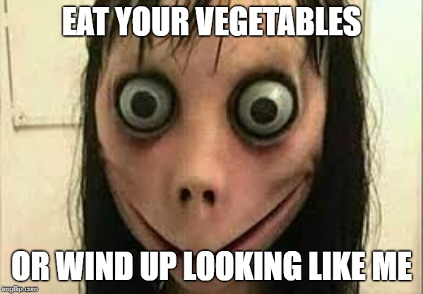 Momo | EAT YOUR VEGETABLES; OR WIND UP LOOKING LIKE ME | image tagged in momo | made w/ Imgflip meme maker