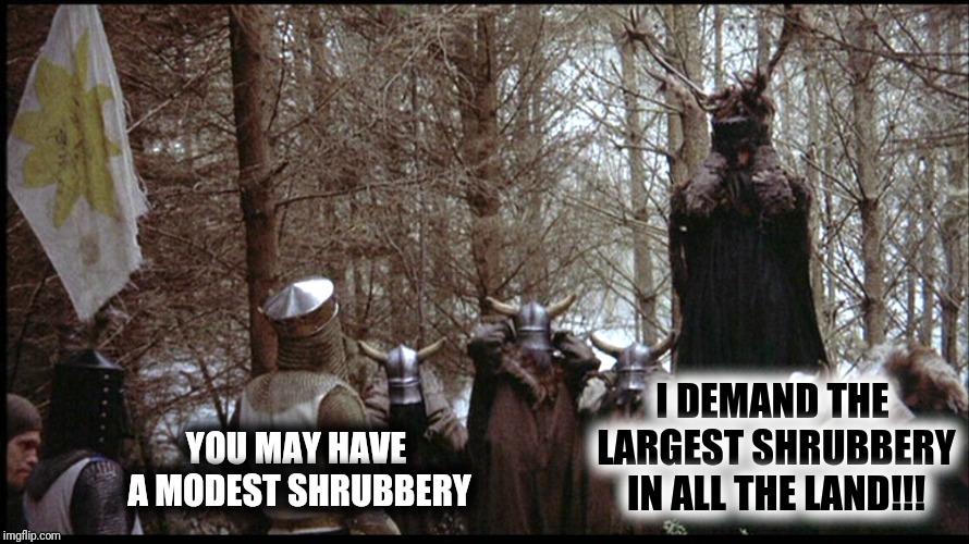 YOU MAY HAVE A MODEST SHRUBBERY I DEMAND THE LARGEST SHRUBBERY IN ALL THE LAND!!! | made w/ Imgflip meme maker